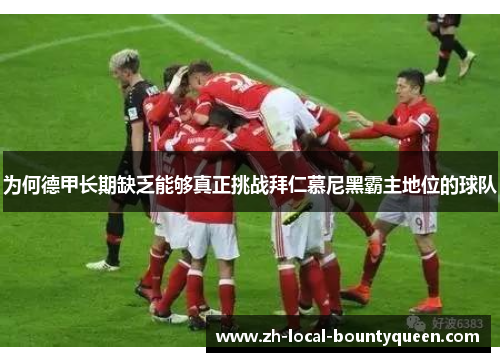 为何德甲长期缺乏能够真正挑战拜仁慕尼黑霸主地位的球队