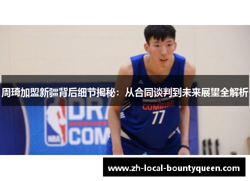 周琦加盟新疆背后细节揭秘:从合同谈判到未来展望全解析 周琦加盟新疆背后细节揭秘:从合同谈判到未来展望全解析