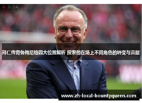 拜仁传奇鲁梅尼格四大位置解析 探索他在场上不同角色的转变与贡献 拜仁传奇鲁梅尼格四大位置解析 探索他在场上不同角色的转变与贡献