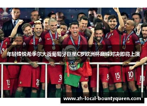 年轻锋锐希季尔大战葡萄牙巨星C罗欧洲杯巅峰对决即将上演