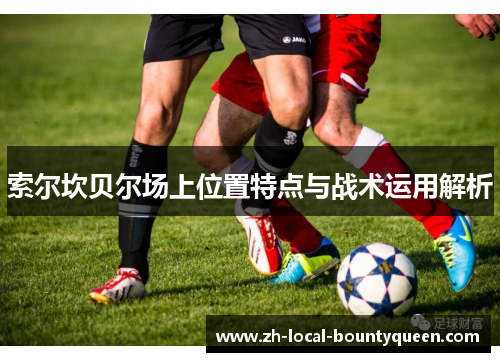 索尔坎贝尔场上位置特点与战术运用解析