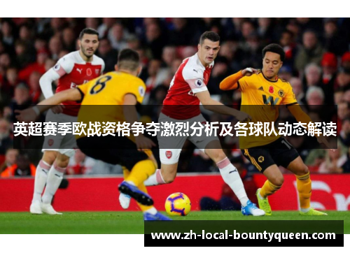 英超赛季欧战资格争夺激烈分析及各球队动态解读 英超赛季欧战资格争夺激烈分析及各球队动态解读