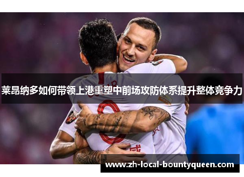 莱昂纳多如何带领上港重塑中前场攻防体系提升整体竞争力