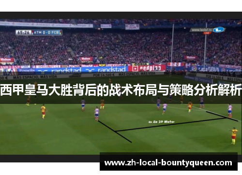 西甲皇马大胜背后的战术布局与策略分析解析 西甲皇马大胜背后的战术布局与策略分析解析