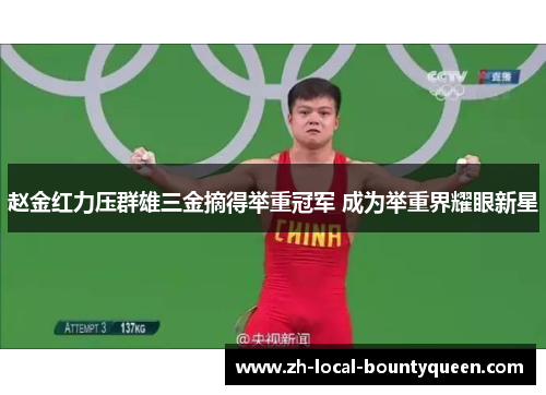 赵金红力压群雄三金摘得举重冠军 成为举重界耀眼新星 赵金红力压群雄三金摘得举重冠军 成为举重界耀眼新星