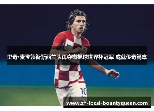 里奇·麦考领衔新西兰队再夺橄榄球世界杯冠军 成就传奇篇章