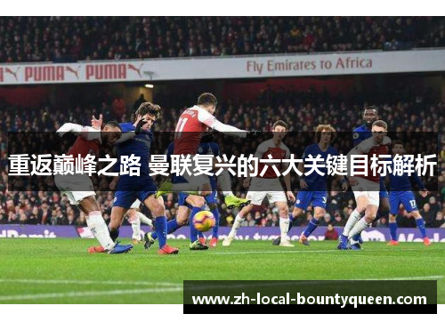 重返巅峰之路 曼联复兴的六大关键目标解析