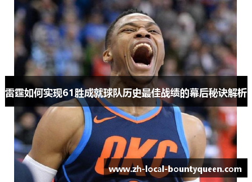 雷霆如何实现61胜成就球队历史最佳战绩的幕后秘诀解析 雷霆如何实现61胜成就球队历史最佳战绩的幕后秘诀解析