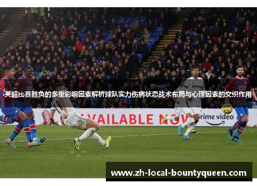 英超比赛胜负的多重影响因素解析球队实力伤病状态战术布局与心理因素的交织作用