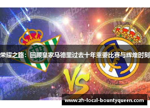 荣耀之路：回顾皇家马德里过去十年重要比赛与辉煌时刻