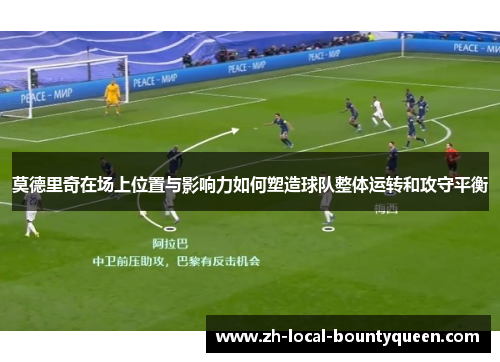 莫德里奇在场上位置与影响力如何塑造球队整体运转和攻守平衡