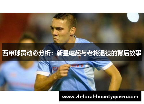 西甲球员动态分析：新星崛起与老将退役的背后故事