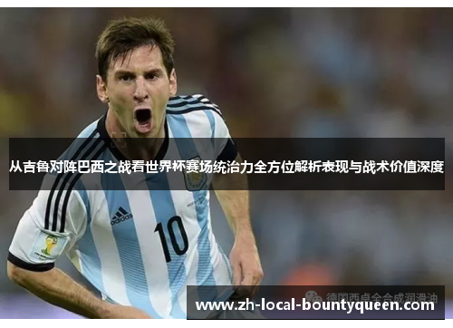 从吉鲁对阵巴西之战看世界杯赛场统治力全方位解析表现与战术价值深度 从吉鲁对阵巴西之战看世界杯赛场统治力全方位解析表现与战术价值深度