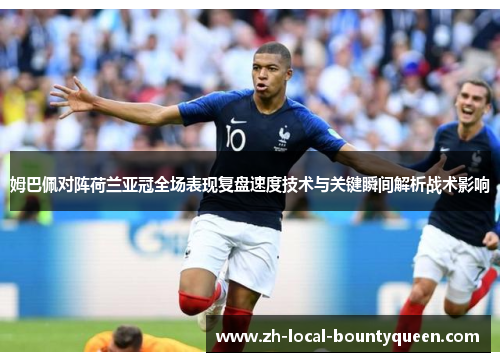 姆巴佩对阵荷兰亚冠全场表现复盘速度技术与关键瞬间解析战术影响 姆巴佩对阵荷兰亚冠全场表现复盘速度技术与关键瞬间解析战术影响