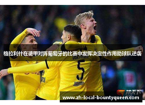 格拉利什在德甲对阵葡萄牙的比赛中发挥决定性作用助球队逆袭