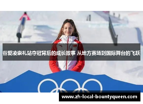谷爱凌崇礼站夺冠背后的成长故事 从地方赛场到国际舞台的飞跃 谷爱凌崇礼站夺冠背后的成长故事 从地方赛场到国际舞台的飞跃