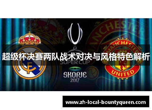 超级杯决赛两队战术对决与风格特色解析 超级杯决赛两队战术对决与风格特色解析