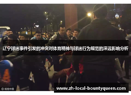 辽宁球迷事件引发的冲突对体育精神与球迷行为规范的深远影响分析 辽宁球迷事件引发的冲突对体育精神与球迷行为规范的深远影响分析