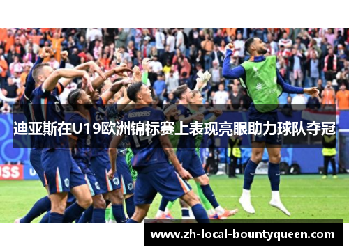 迪亚斯在U19欧洲锦标赛上表现亮眼助力球队夺冠