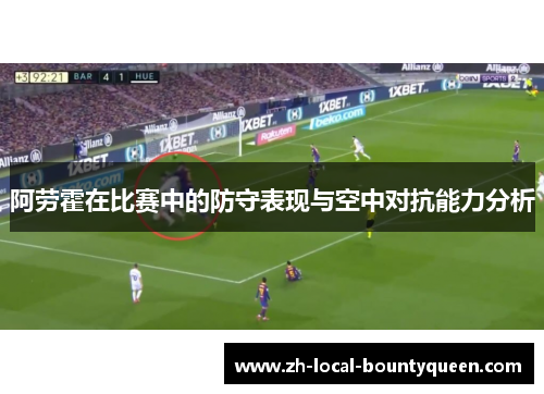 阿劳霍在比赛中的防守表现与空中对抗能力分析 阿劳霍在比赛中的防守表现与空中对抗能力分析