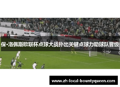 保·洛佩斯欧联杯点球大战扑出关键点球力助球队晋级 保·洛佩斯欧联杯点球大战扑出关键点球力助球队晋级
