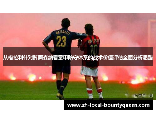 从格拉利什对阵阿森纳看意甲防守体系的战术价值评估全面分析思路 从格拉利什对阵阿森纳看意甲防守体系的战术价值评估全面分析思路