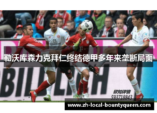 勒沃库森力克拜仁终结德甲多年来垄断局面