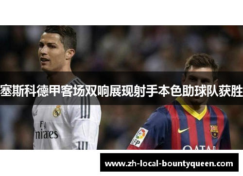 塞斯科德甲客场双响展现射手本色助球队获胜