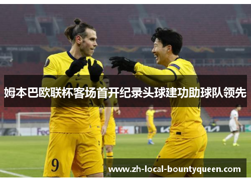 姆本巴欧联杯客场首开纪录头球建功助球队领先