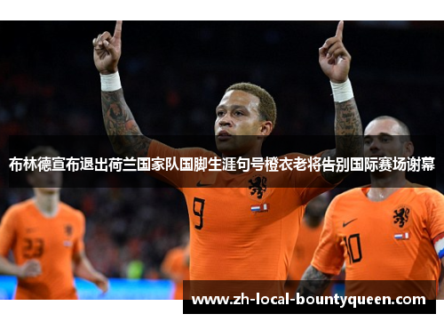 布林德宣布退出荷兰国家队国脚生涯句号橙衣老将告别国际赛场谢幕