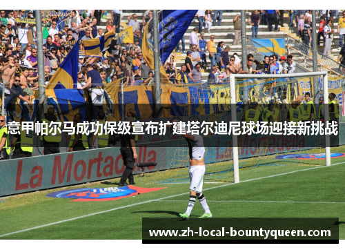 意甲帕尔马成功保级宣布扩建塔尔迪尼球场迎接新挑战