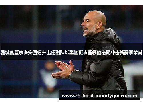 曼城官宣京多安回归并出任副队长重塑更衣室领袖格局冲击新赛季荣誉 曼城官宣京多安回归并出任副队长重塑更衣室领袖格局冲击新赛季荣誉