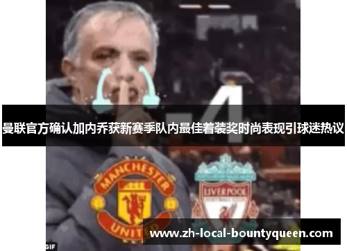 曼联官方确认加内乔获新赛季队内最佳着装奖时尚表现引球迷热议 曼联官方确认加内乔获新赛季队内最佳着装奖时尚表现引球迷热议