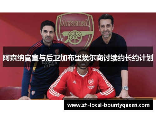 阿森纳官宣与后卫加布里埃尔商讨续约长约计划