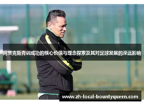 阿贾克斯青训成功的核心价值与理念探索及其对足球发展的深远影响