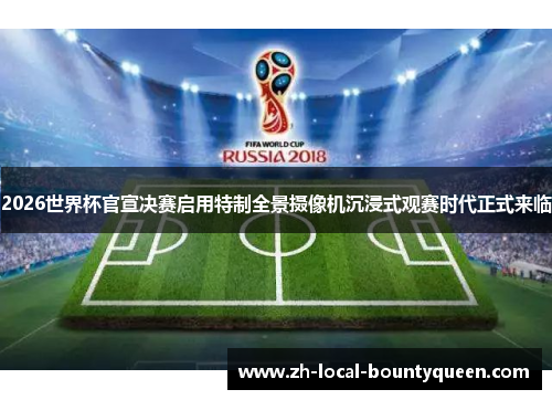 2026世界杯官宣决赛启用特制全景摄像机沉浸式观赛时代正式来临 2026世界杯官宣决赛启用特制全景摄像机沉浸式观赛时代正式来临