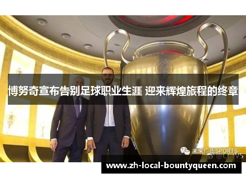 博努奇宣布告别足球职业生涯 迎来辉煌旅程的终章 博努奇宣布告别足球职业生涯 迎来辉煌旅程的终章