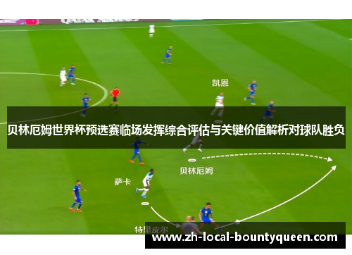 贝林厄姆世界杯预选赛临场发挥综合评估与关键价值解析对球队胜负