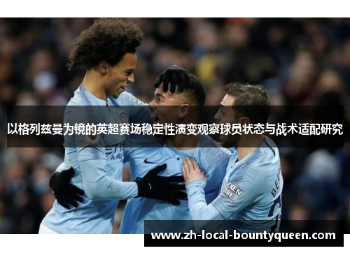 以格列兹曼为镜的英超赛场稳定性演变观察球员状态与战术适配研究