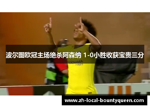波尔图欧冠主场绝杀阿森纳 1-0小胜收获宝贵三分